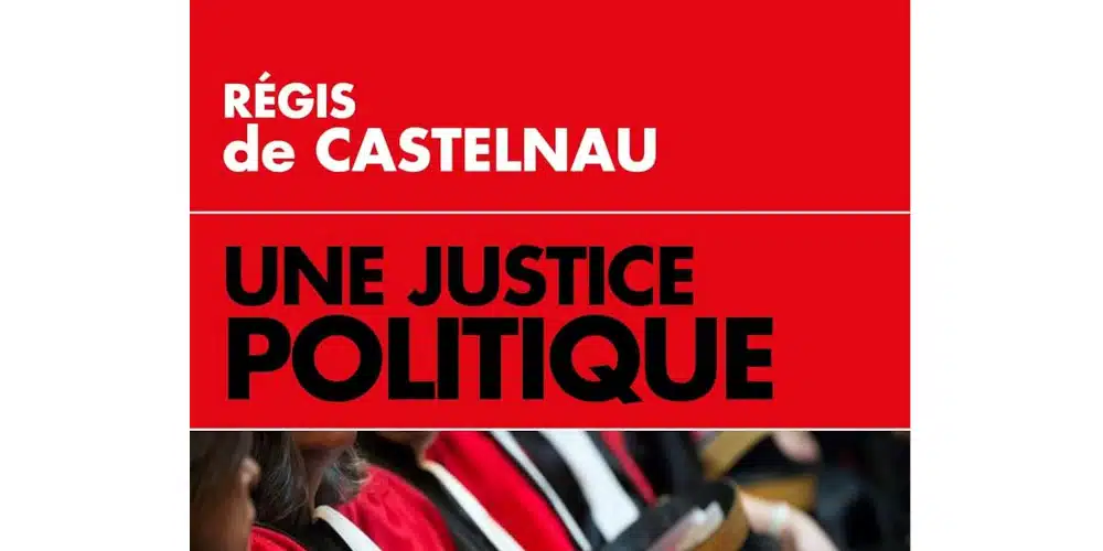 Régis de Castelnau : Une Justice politique : des années Chirac au système Macron, histoire d'un dévoiement